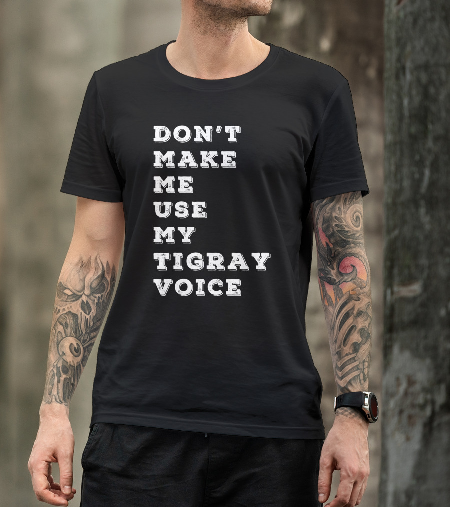 DON'T MAKE ME USE MY TIGRAY VOICE T-Shirt
