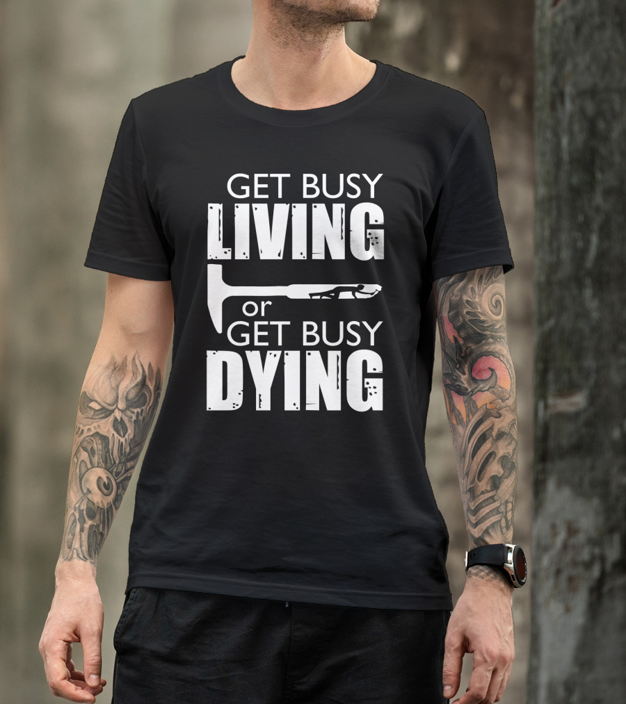 Get Busy Living Or Get Busy Dying Hammer And Man T-Shirt