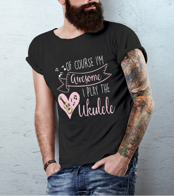 Of Course I'm Awesome I Play The Ukulele T-Shirt
