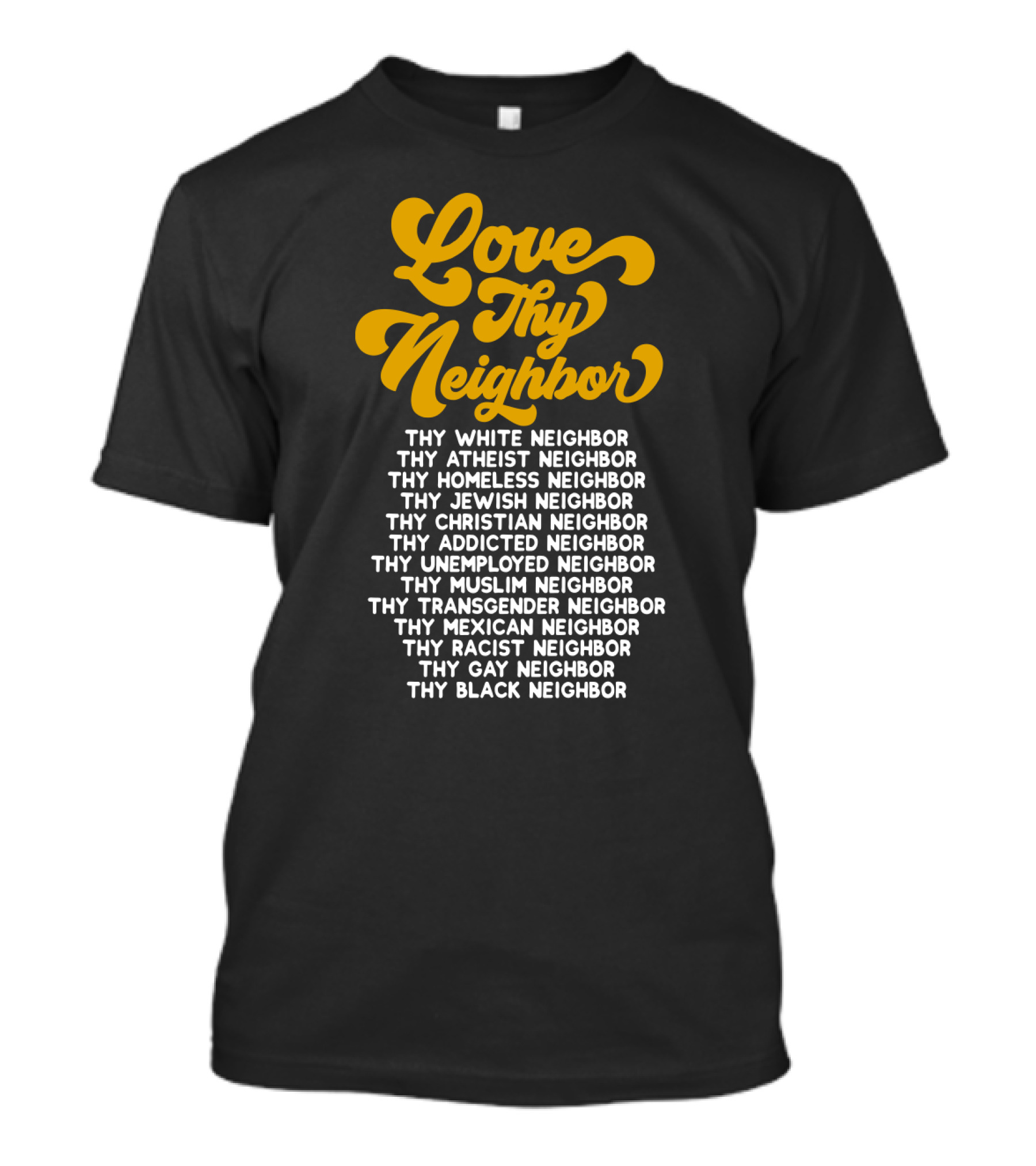 Love Thy Neighbor White Atheist Homeless Jewish Christian Addicted Unemployed Muslim Transgender Mexican Racist Gay Black Neighbor T-Shirt