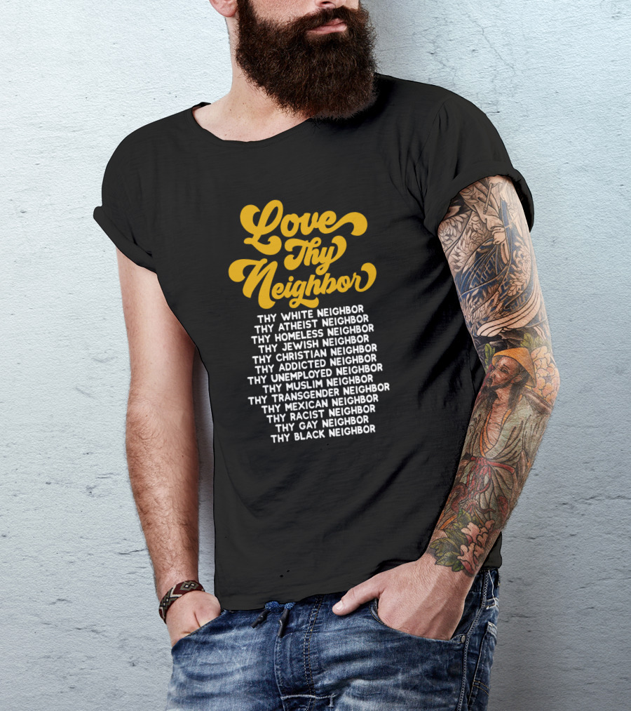 Love Thy Neighbor White Atheist Homeless Jewish Christian Addicted Unemployed Muslim Transgender Mexican Racist Gay Black Neighbor T-Shirt