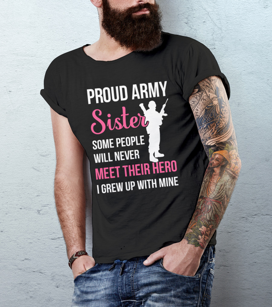 Proud Army Sister Some People Will Never Meet Their Hero I Grew Up With Mine T-Shirt