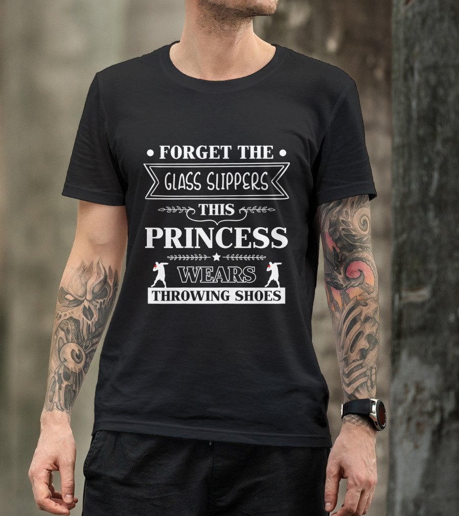 Forget The Glass Slippers This Princess Wears Throwing Shoes T-Shirt