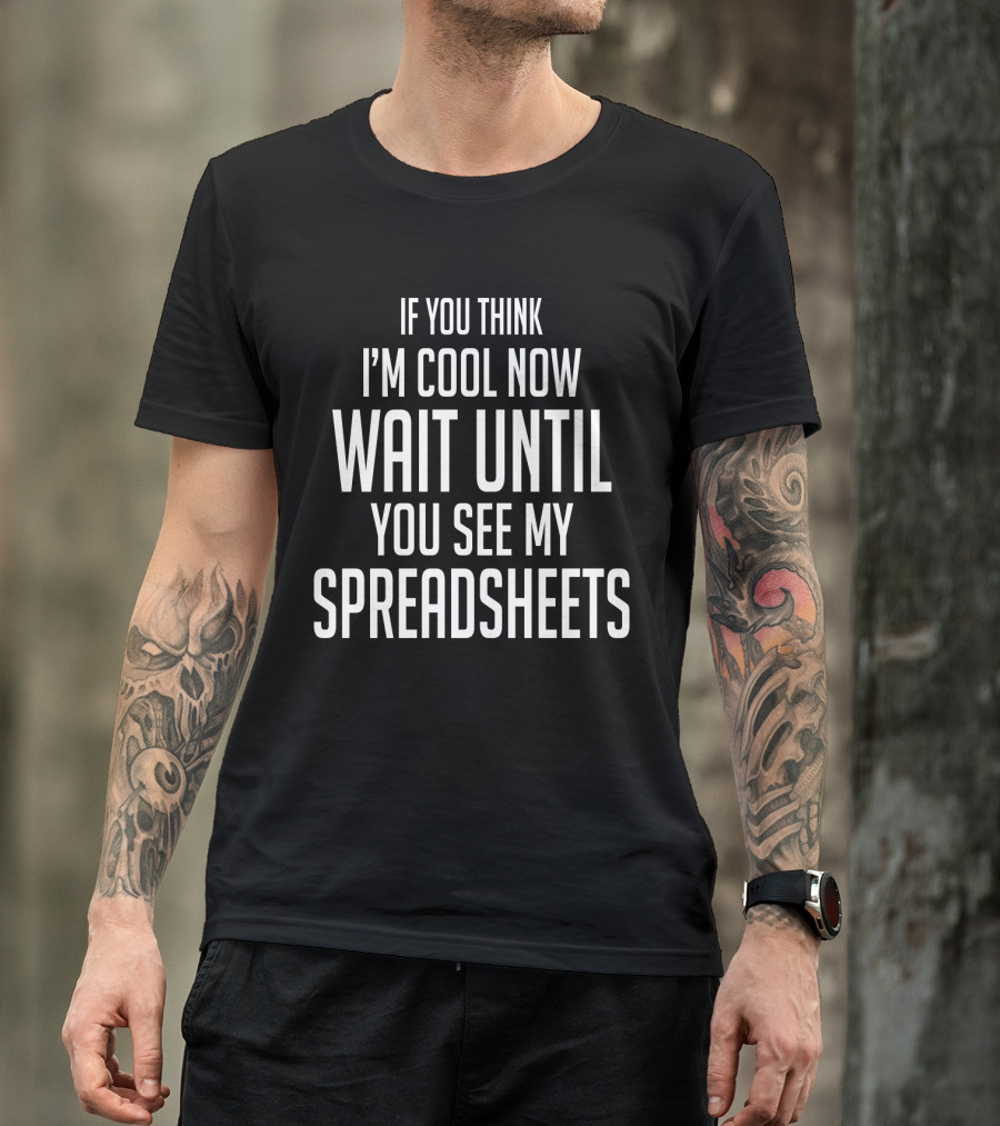 IF YOU THINK I'M COOL NOW WAIT UNTIL YOU SEE MY SPREADSHEETS T-Shirt