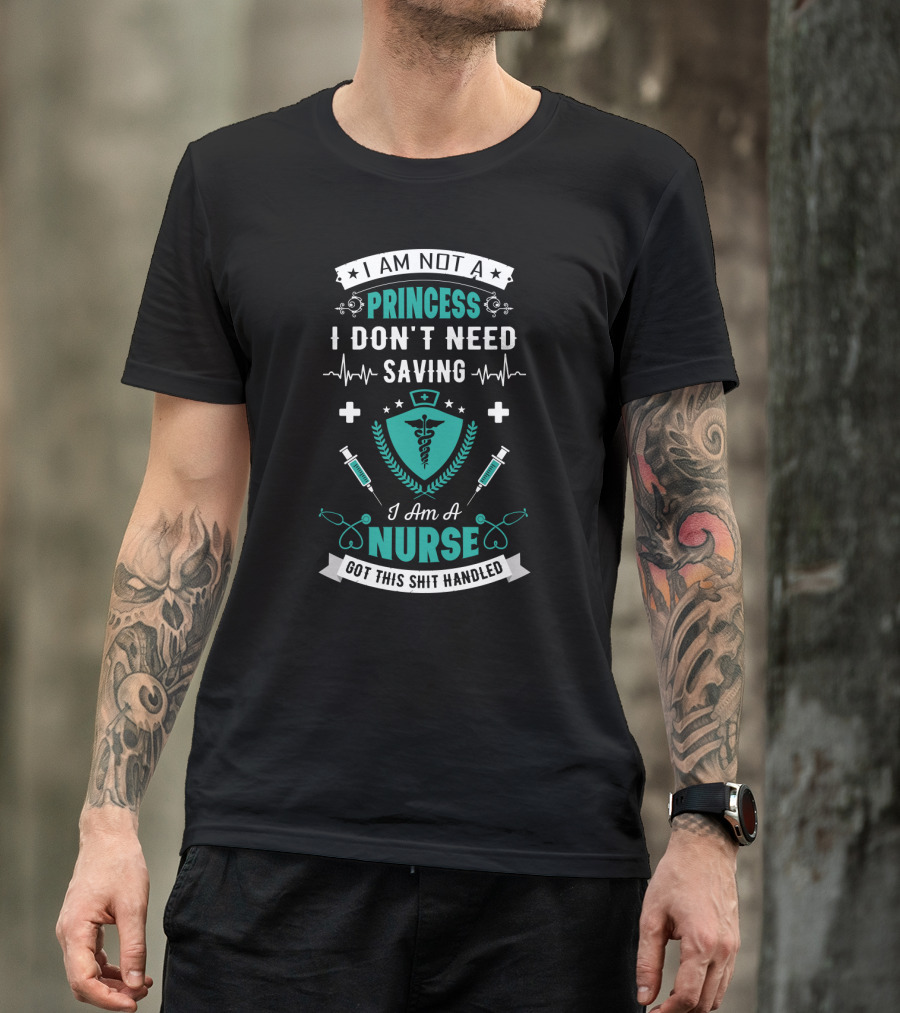 I Am Not A Princess I Don't Need Saving I Am A Nurse Got This Shit Handled T-Shirt