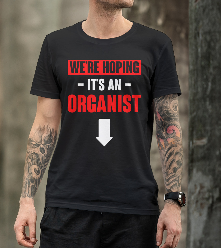 WE'RE HOPING IT'S AN ORGANIST WITH DOWNWARD ARROW T-Shirt