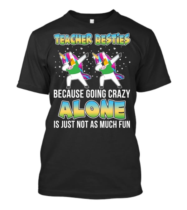 Teacher Besties Because Going Crazy Alone Is Just Not As Much Fun Unicorns T-Shirt