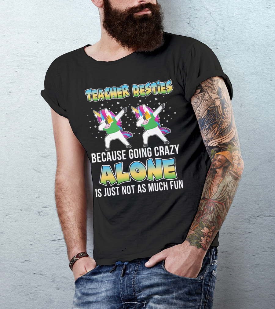 Teacher Besties Because Going Crazy Alone Is Just Not As Much Fun Unicorns T-Shirt