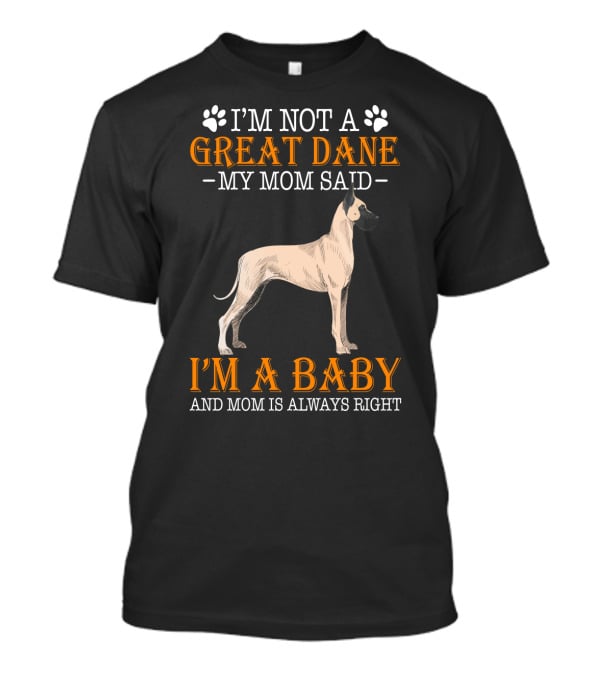 I'm Not A Great Dane My Mom Said I'm A Baby And Mom Is Always Right T-Shirt