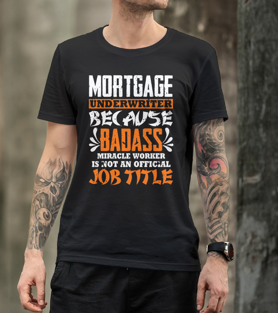 Mortgage Underwriter Because Badass Miracle Worker Is Not An Official Job Title T-Shirt