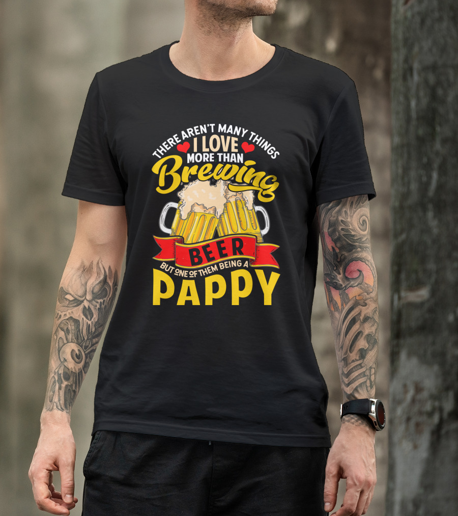 There Aren't Many Things I Love More Than Brewing Beer But One Of Them Being A Pappy T-Shirt