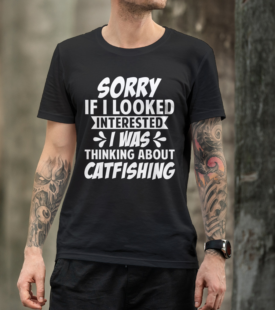 Sorry If I Looked Interested I Was Thinking About Catfishing T-Shirt