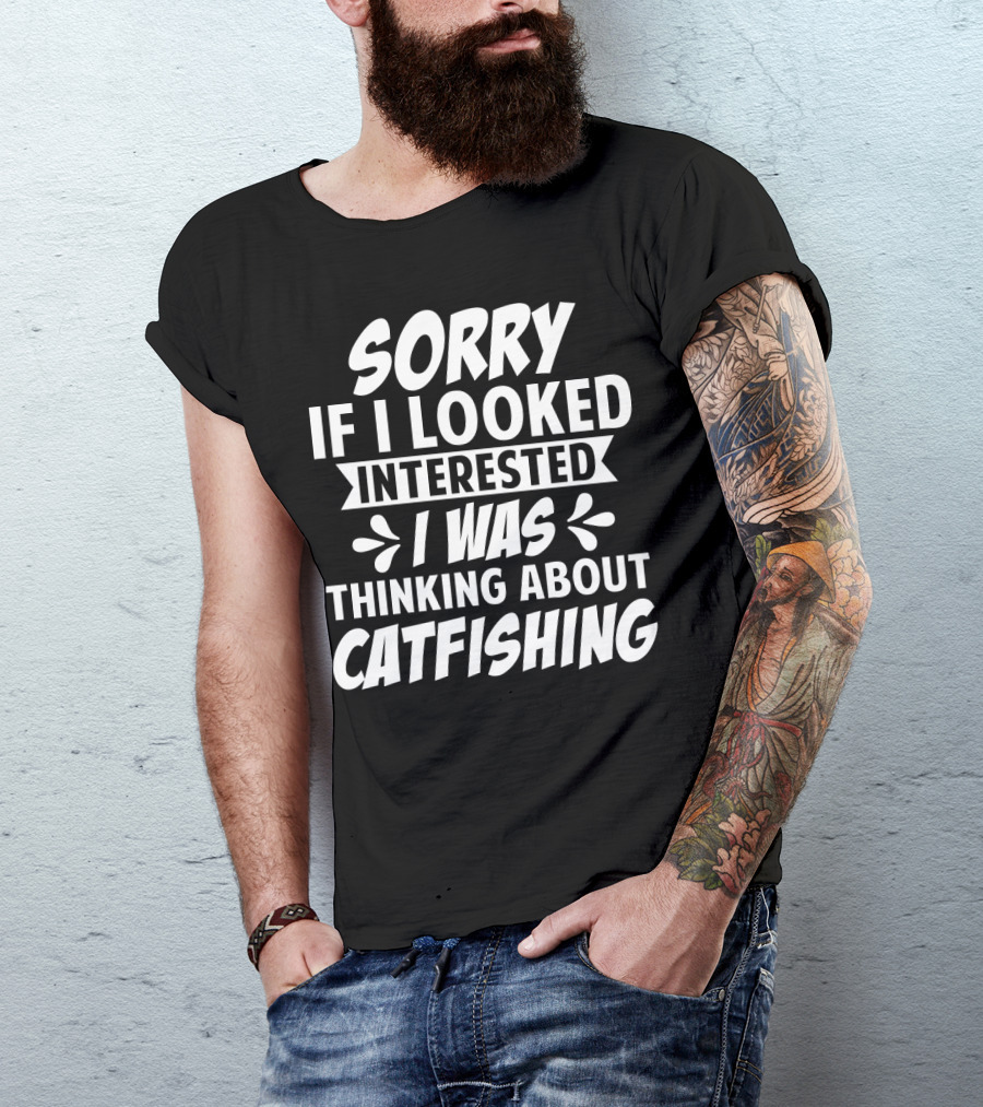Sorry If I Looked Interested I Was Thinking About Catfishing T-Shirt