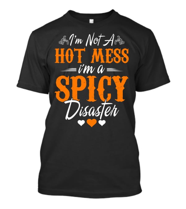 I'm Not A Hot Mess I'm A Spicy Disaster With Hearts T-Shirt