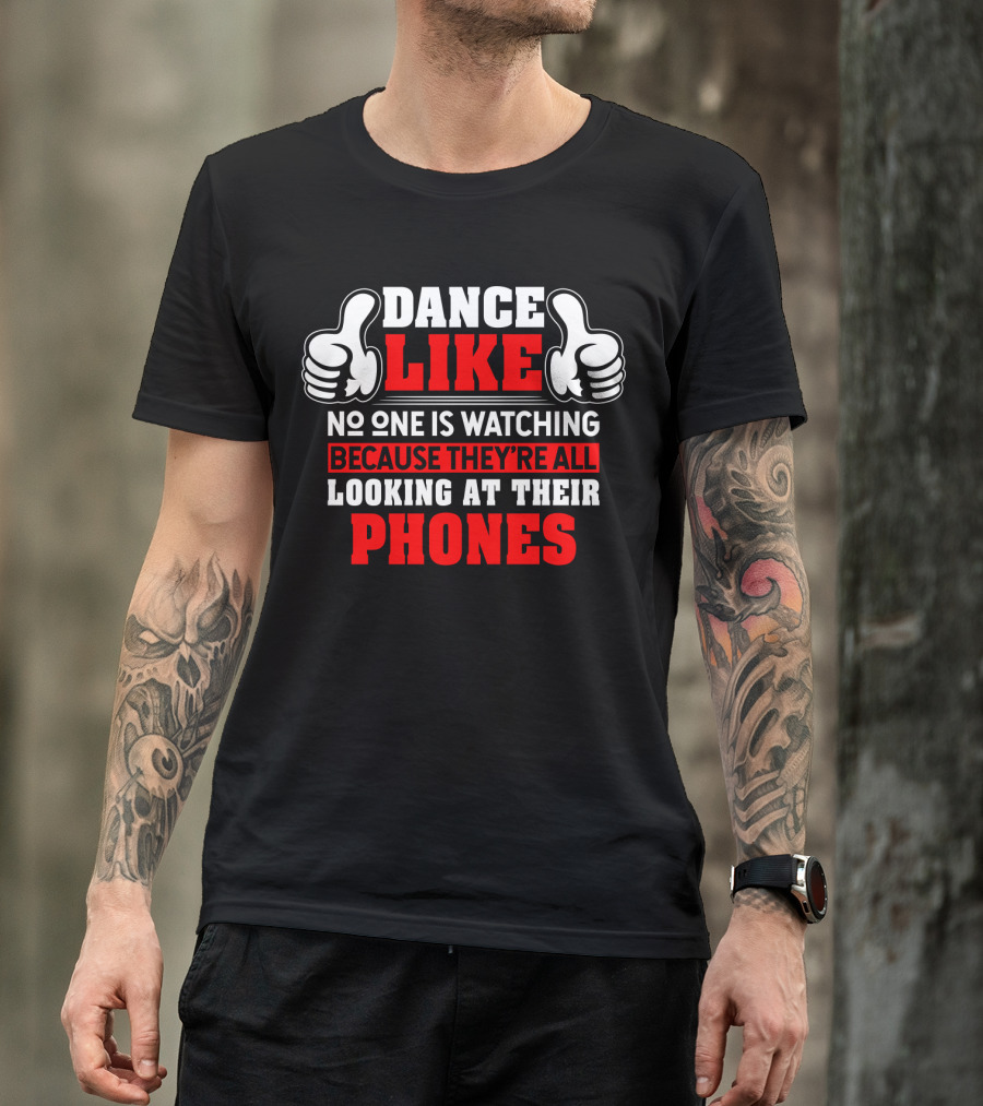 Dance Like No One Is Watching Because They're All Looking At Their Phones T-Shirt