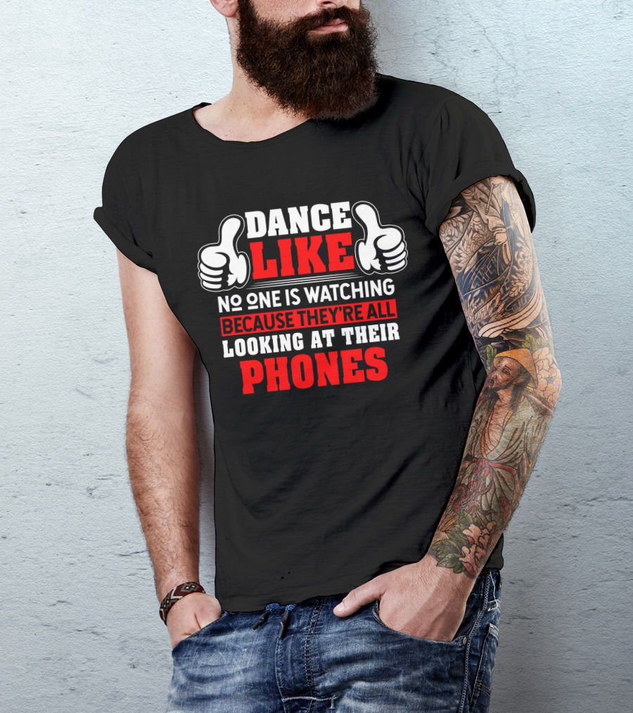Dance Like No One Is Watching Because They're All Looking At Their Phones T-Shirt