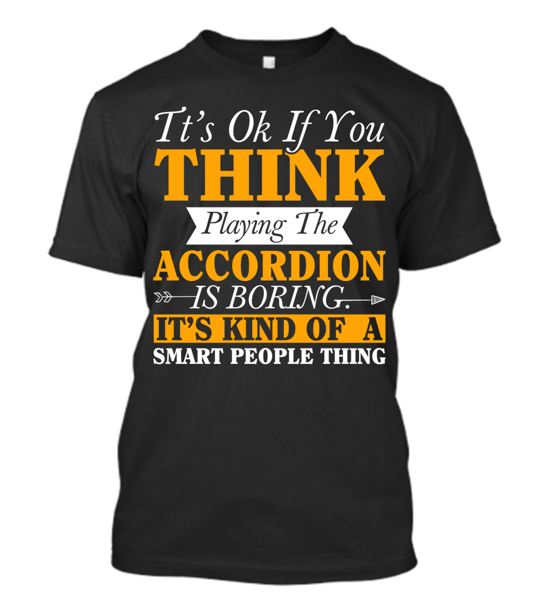 It's Ok If You Think Playing The Accordion Is Boring It's Kind Of A Smart People Thing T-Shirt