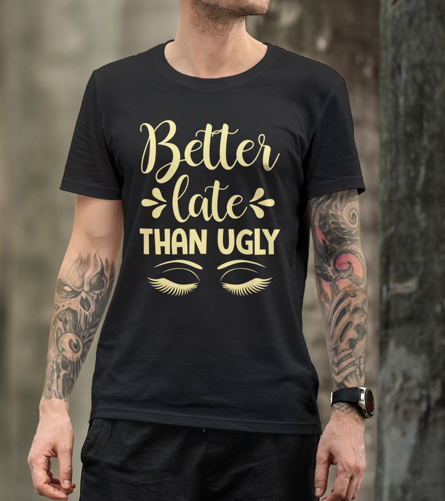 Better Late Than Ugly Eyelashes T-Shirt