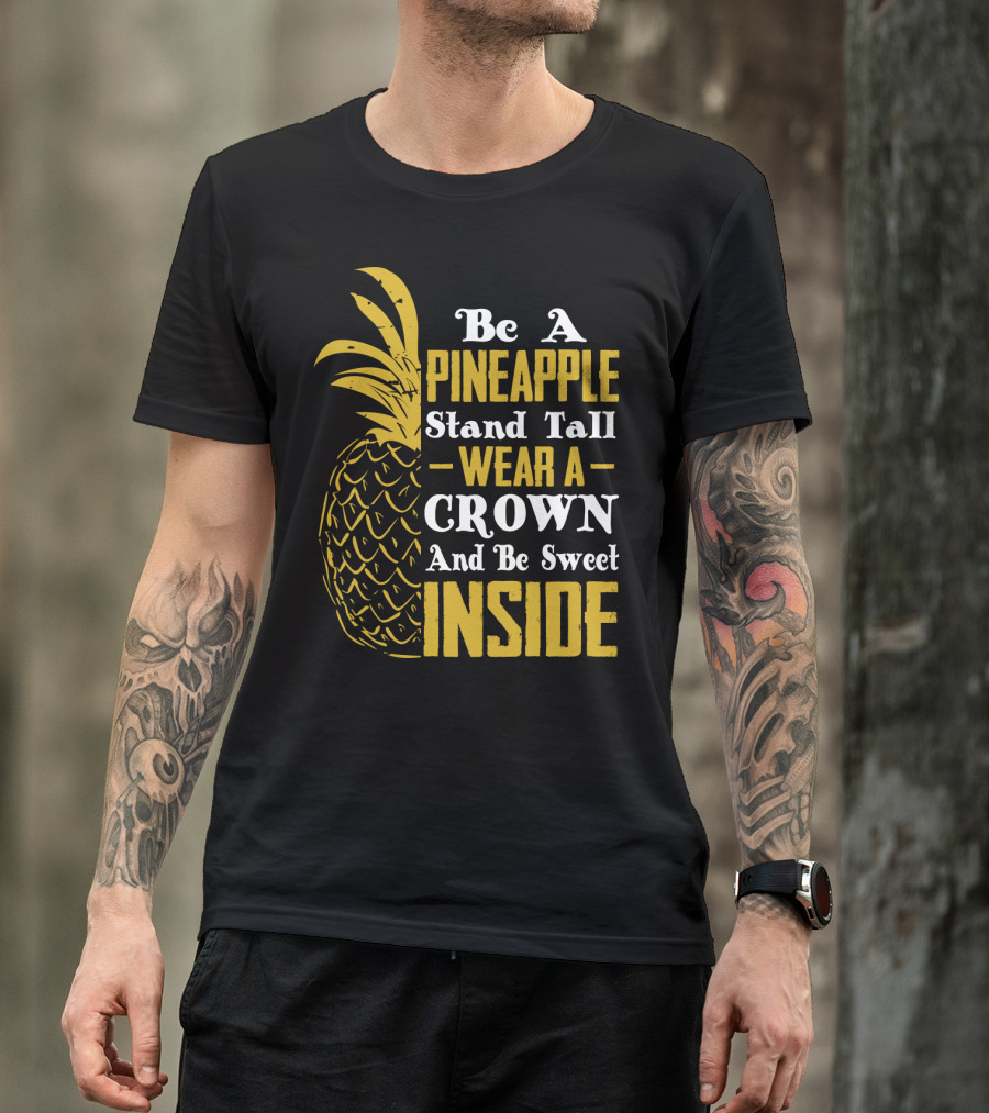 Be A Pineapple Stand Tall Wear A Crown And Be Sweet Inside T-Shirt