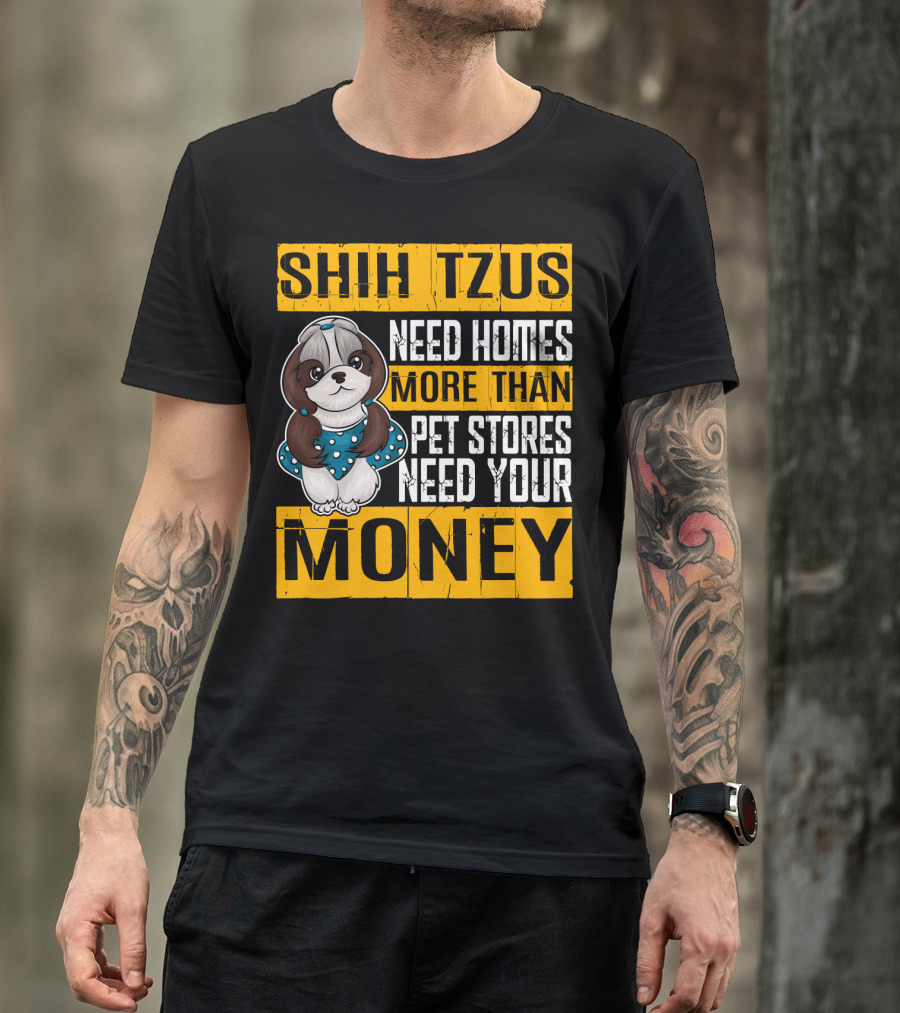Shih Tzus Need Homes More Than Pet Stores Need Your Money T-Shirt