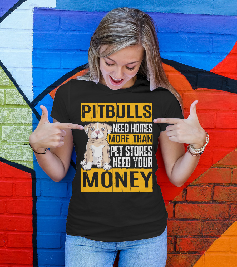 PITBULLS Need Homes More Than Pet Stores Need Your MONEY T-Shirt