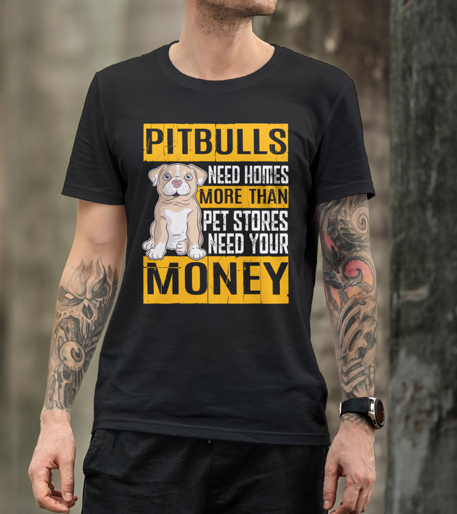 PITBULLS Need Homes More Than Pet Stores Need Your MONEY T-Shirt