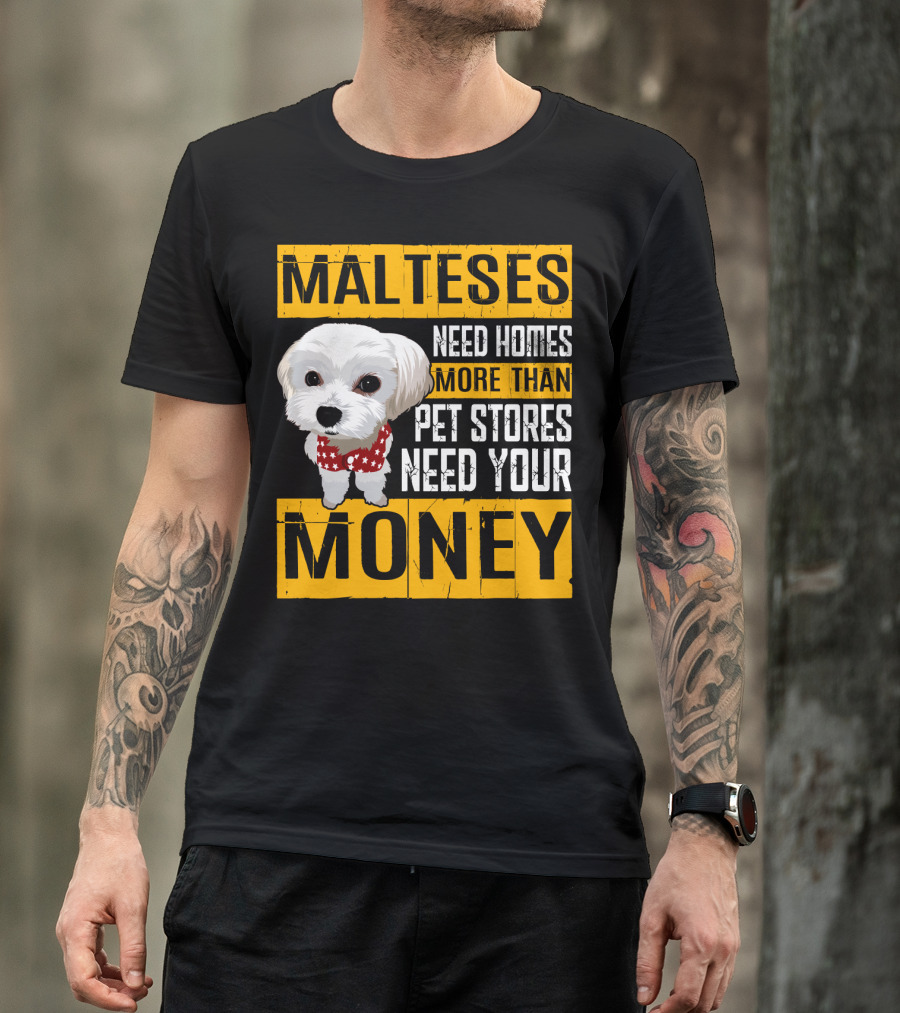 Malteses Need Homes More Than Pet Stores Need Your Money T-Shirt