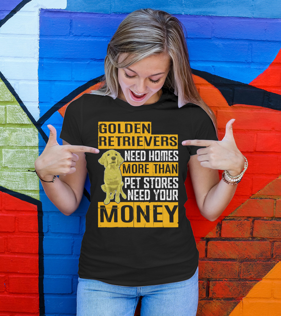 Golden Retrievers Need Homes More Than Pet Stores Need Your Money T-Shirt