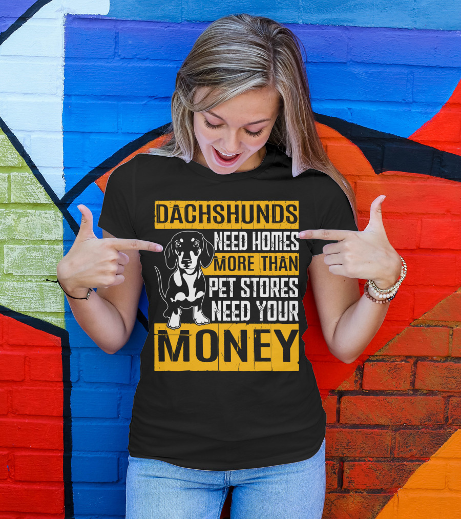 Dachshunds Need Homes More Than Pet Stores Need Your Money T-Shirt
