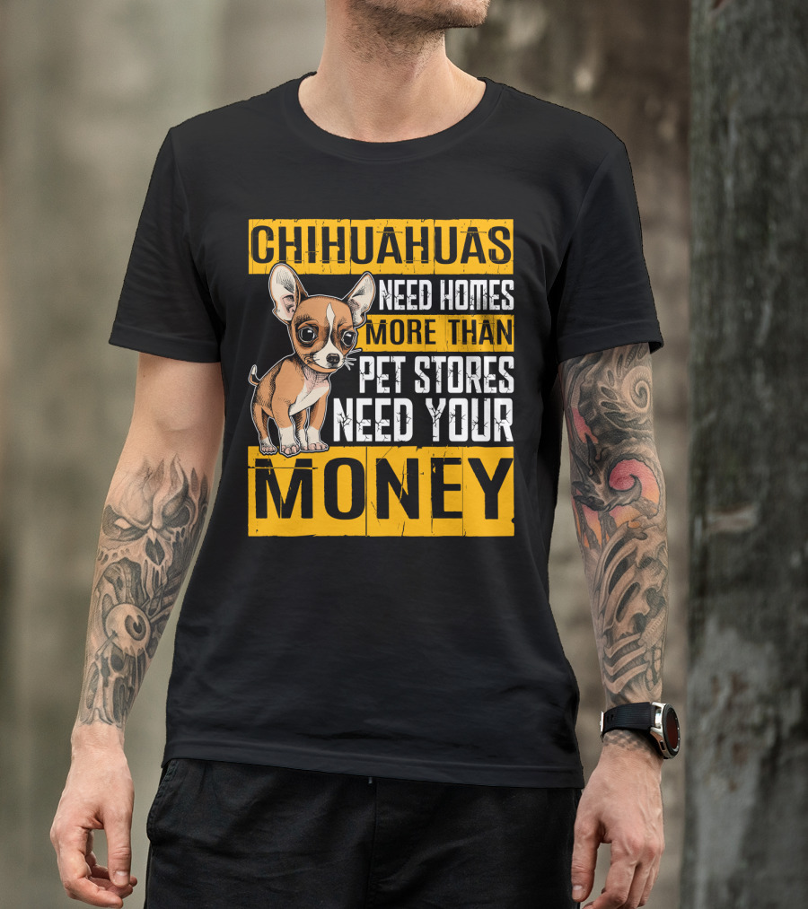 Chihuahuas Need Homes More Than Pet Stores Need Your Money T-Shirt