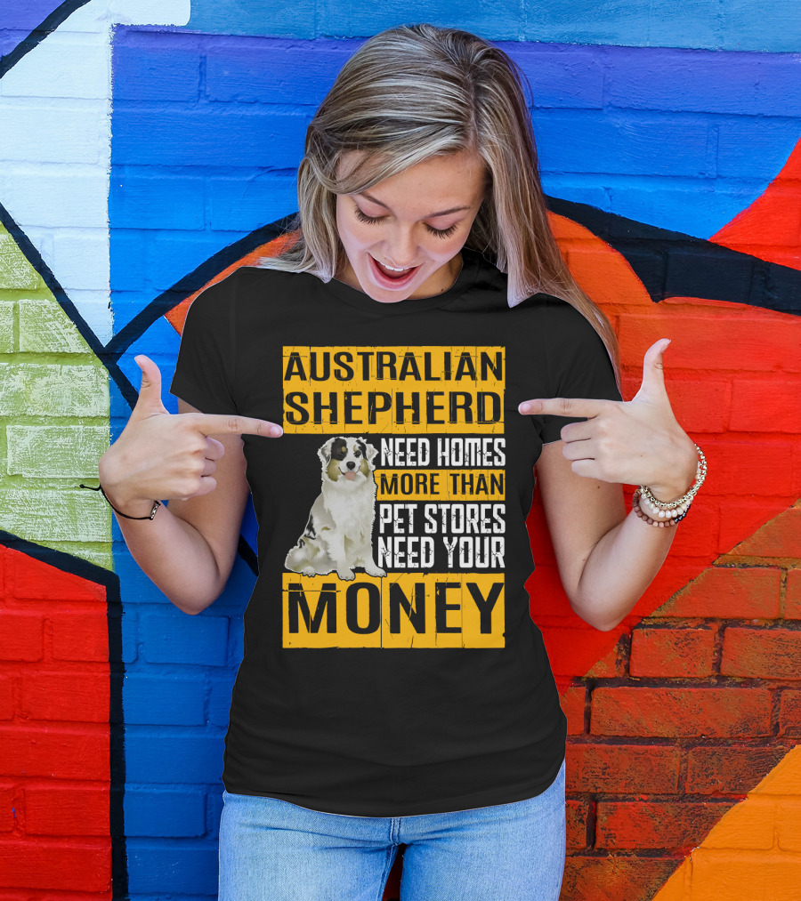 Australian Shepherd Need Homes More Than Pet Stores Need Your Money T-Shirt