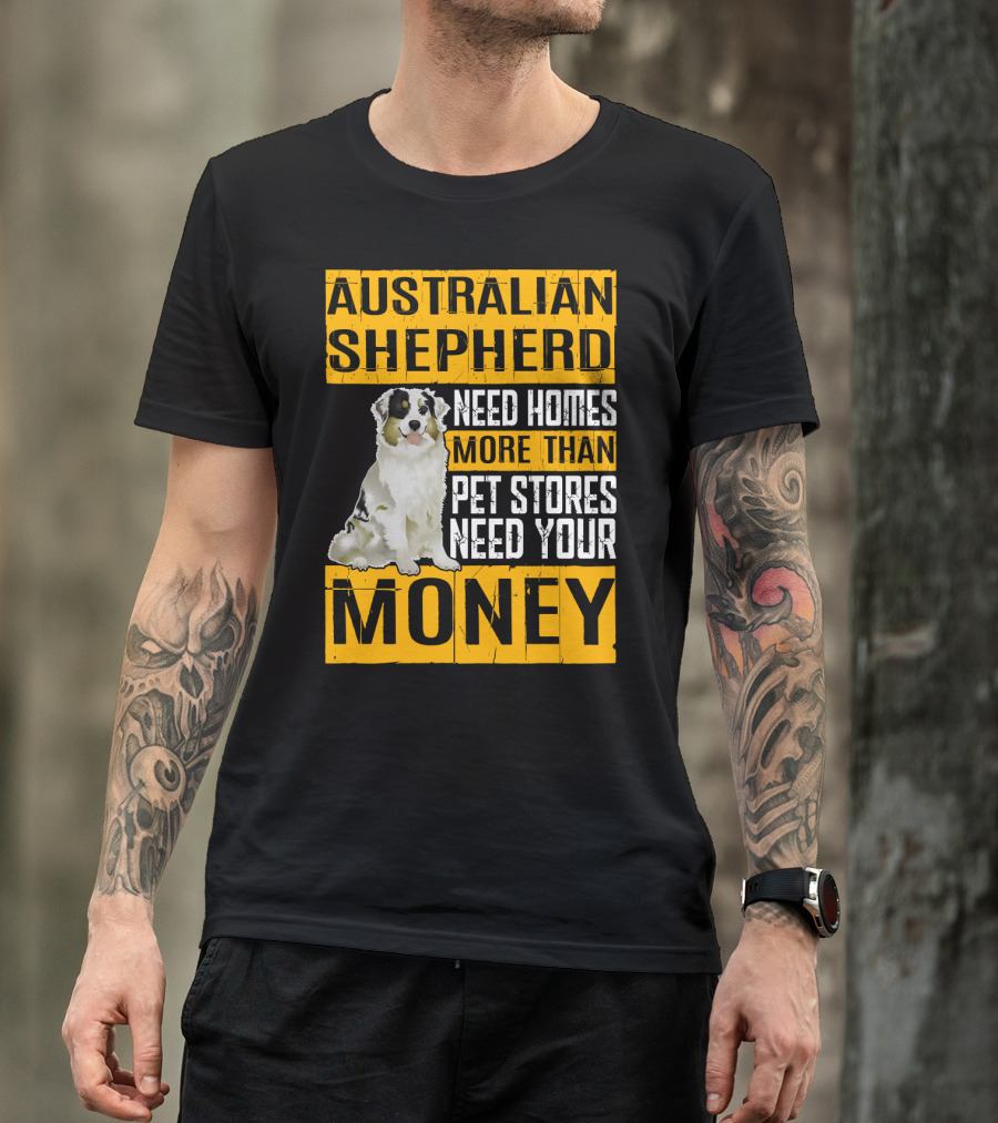 Australian Shepherd Need Homes More Than Pet Stores Need Your Money T-Shirt