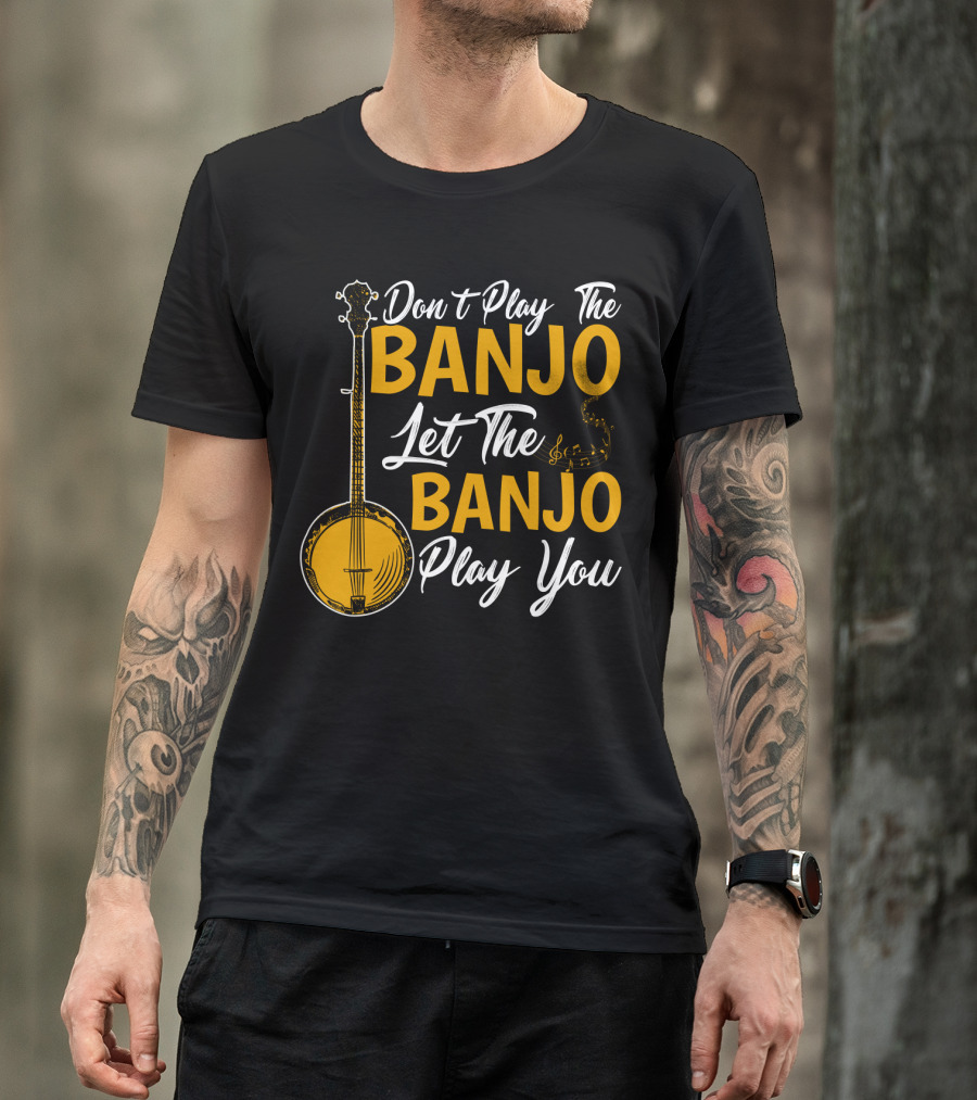 Don't Play The Banjo Let The Banjo Play You T-Shirt