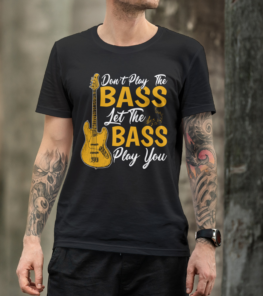 Don't Play The Bass Let The Bass Play You T-Shirt