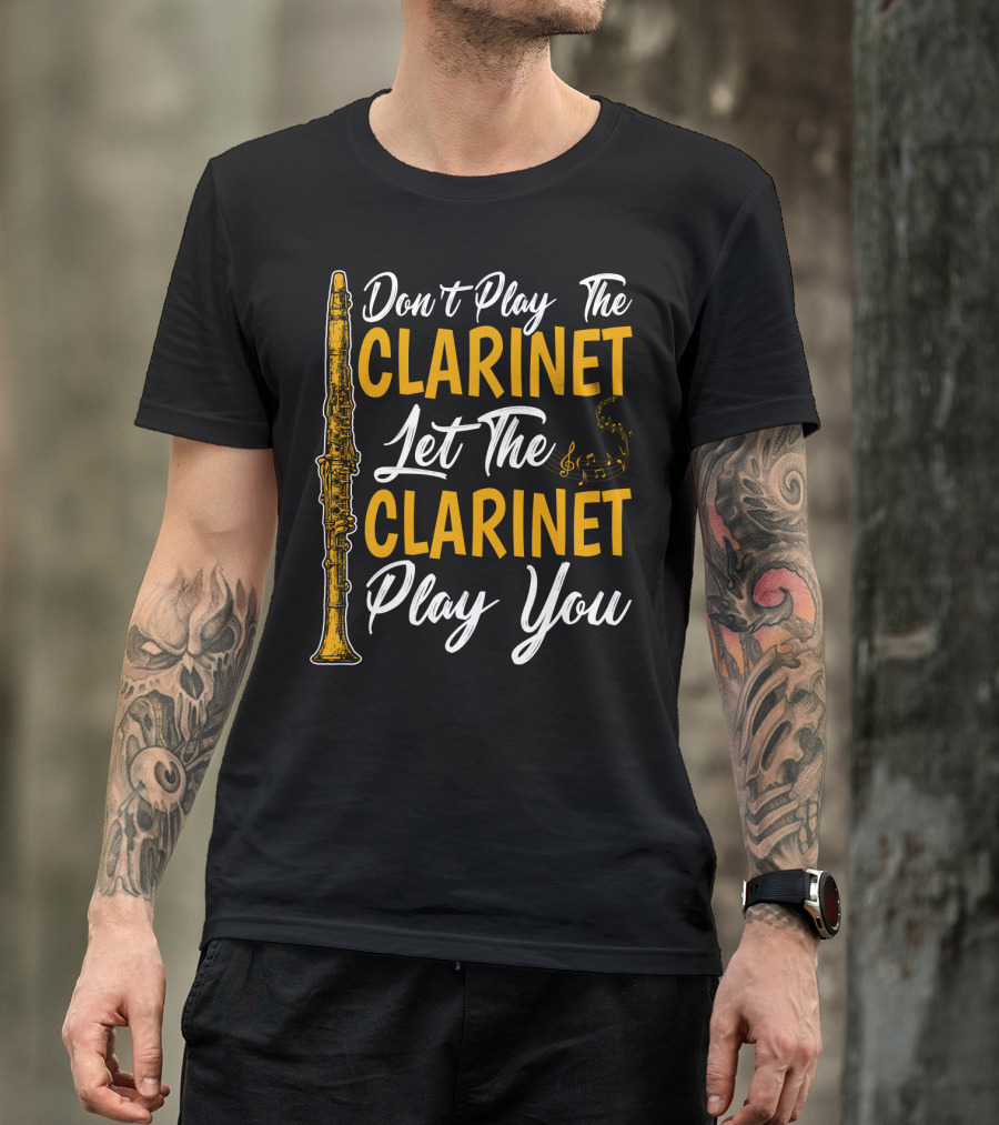 Don't Play The Clarinet Let The Clarinet Play You T-Shirt