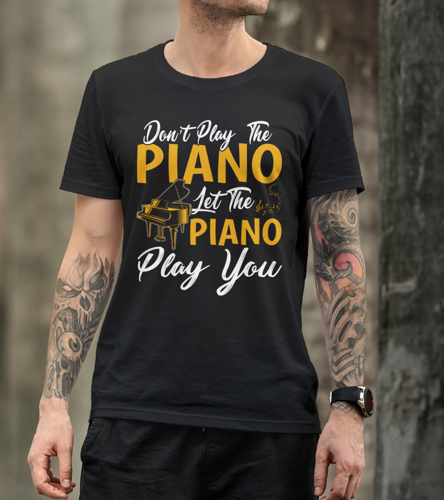 Don't Play The Piano Let The Piano Play You T-Shirt