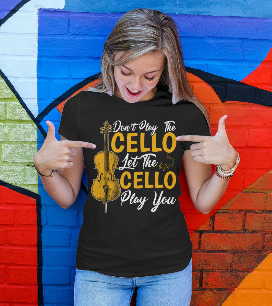Don't Play The Cello Let The Cello Play You T-Shirt