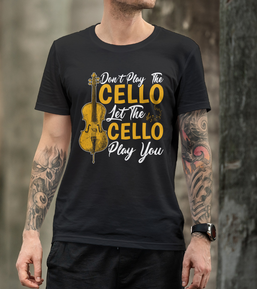 Don't Play The Cello Let The Cello Play You T-Shirt
