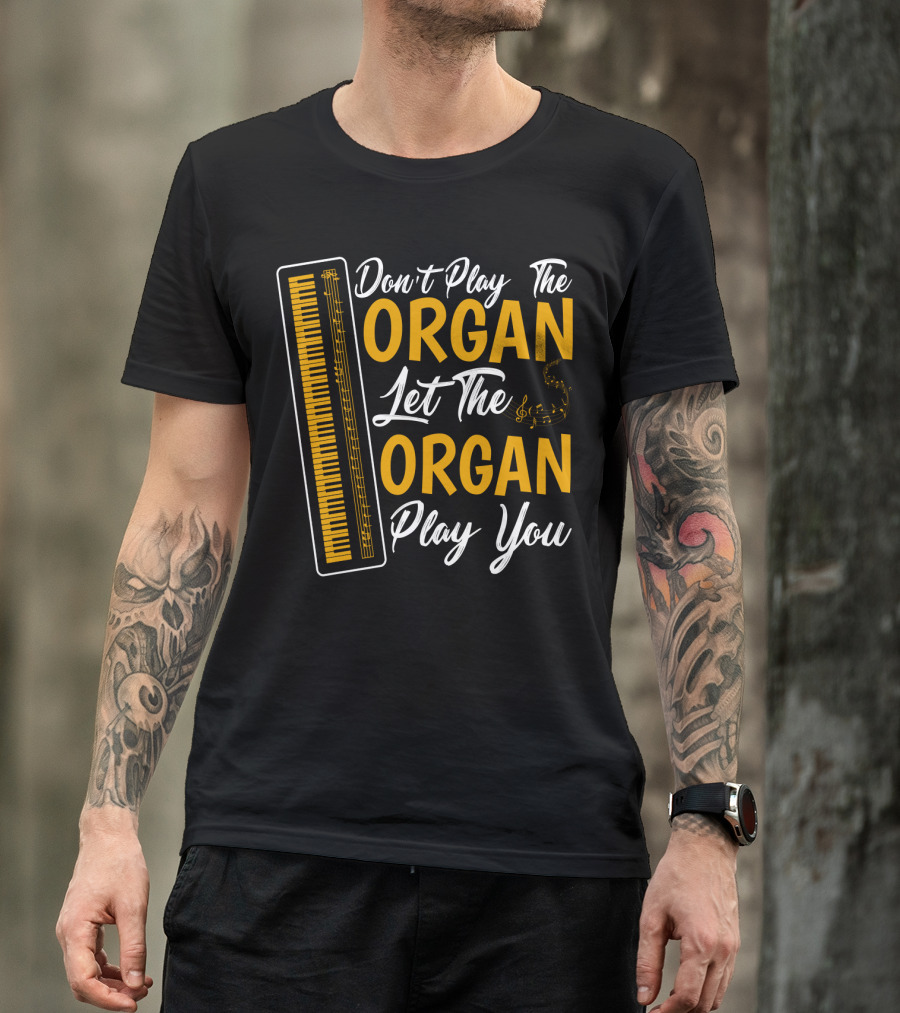 Don't Play The Organ Let The Organ Play You T-Shirt