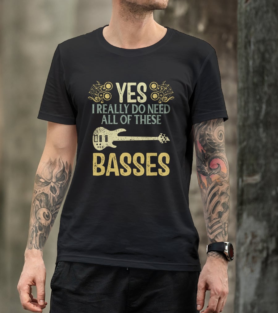 Yes I Really Do Need All Of These Basses T-Shirt