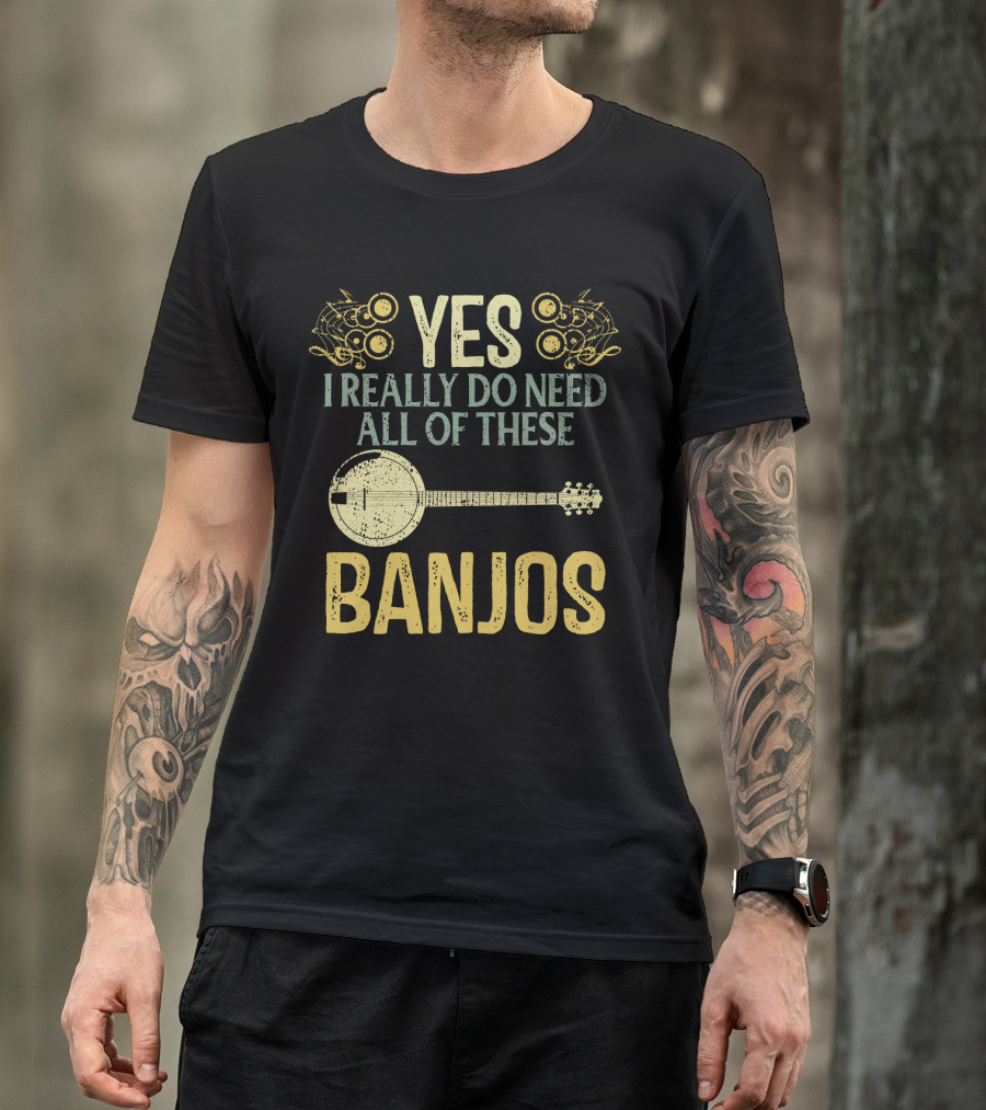 Yes I Really Do Need All Of These Banjos T-Shirt
