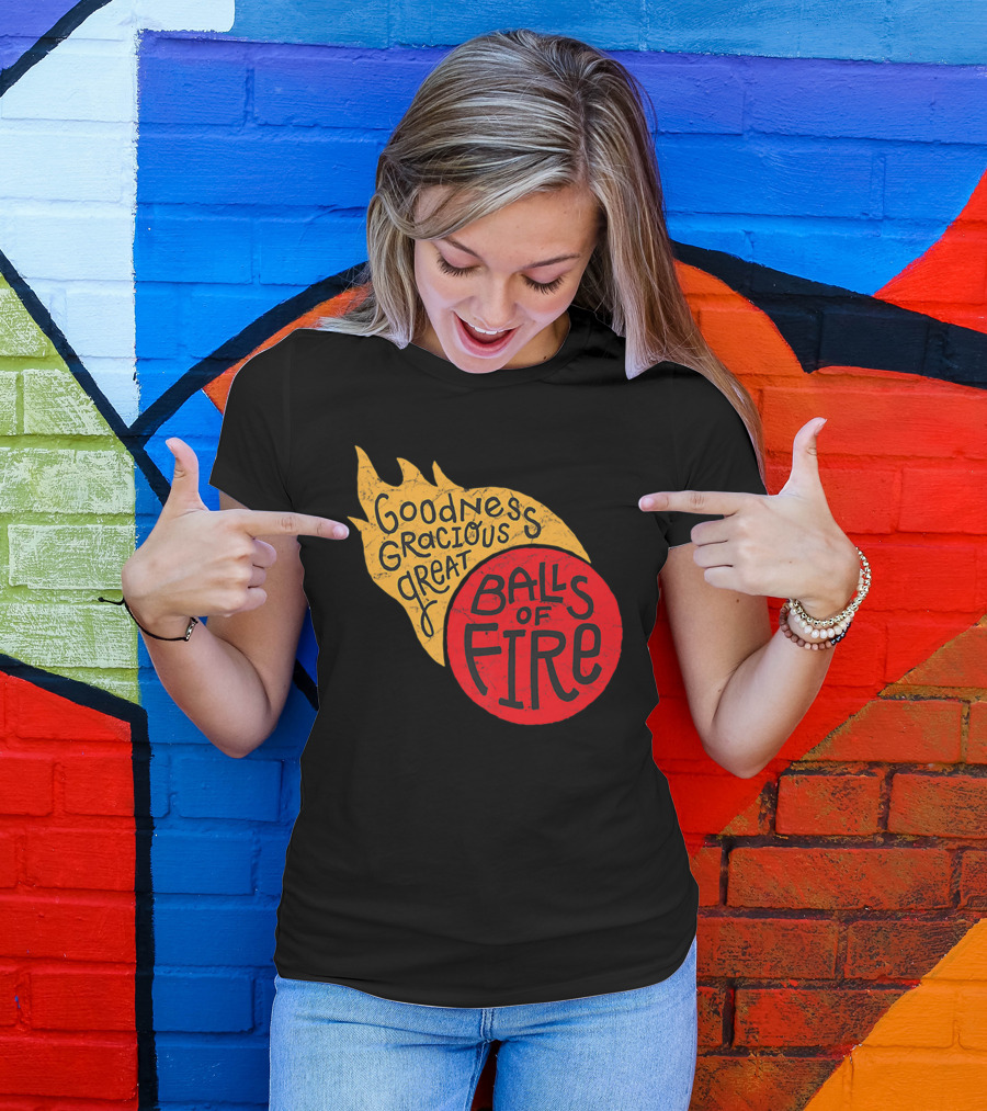 Goodness Gracious Great Balls Of Fire T-Shirt