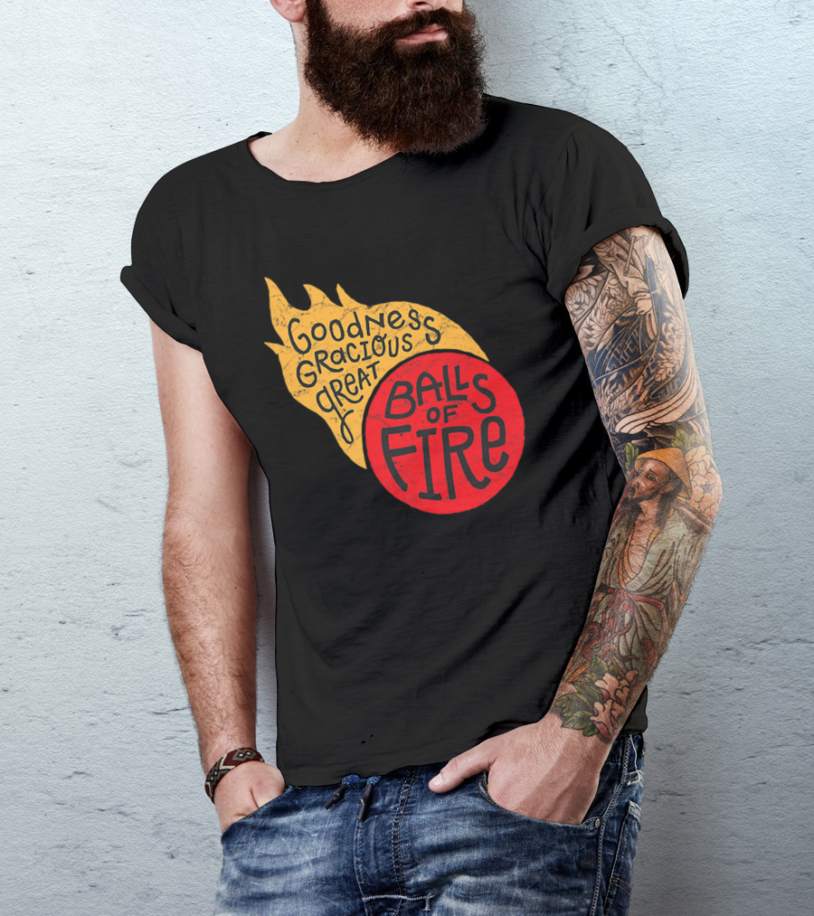 Goodness Gracious Great Balls Of Fire T-Shirt