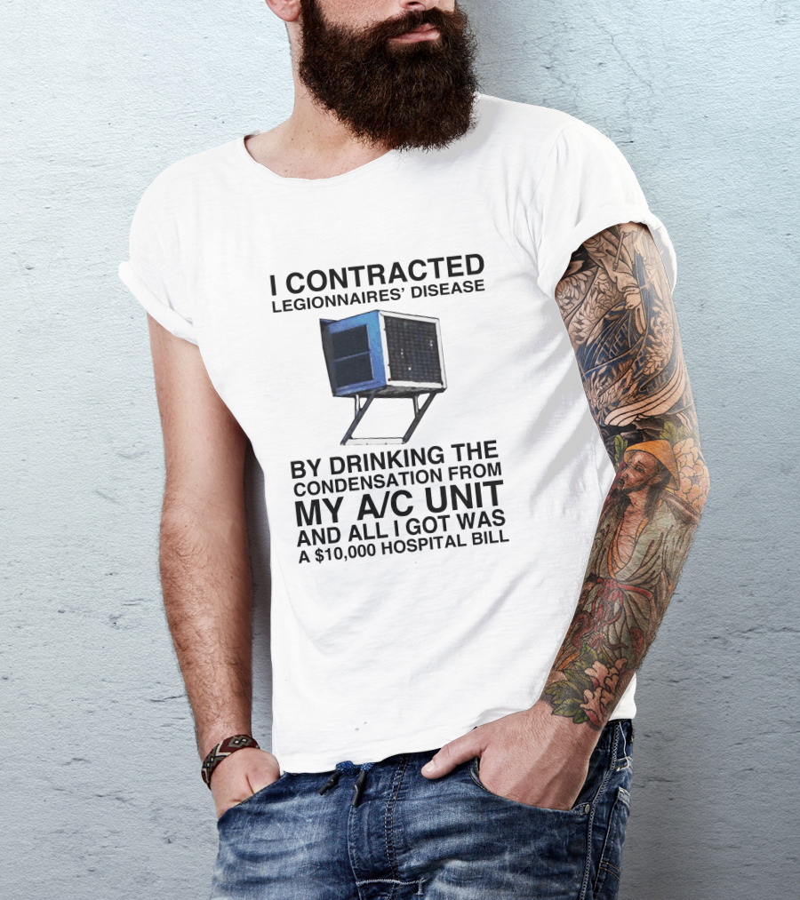 I Contracted Legionnaires' Disease By Drinking Condensation From My A/C Unit And All I Got Was A $10,000 Hospital Bill T-Shirt