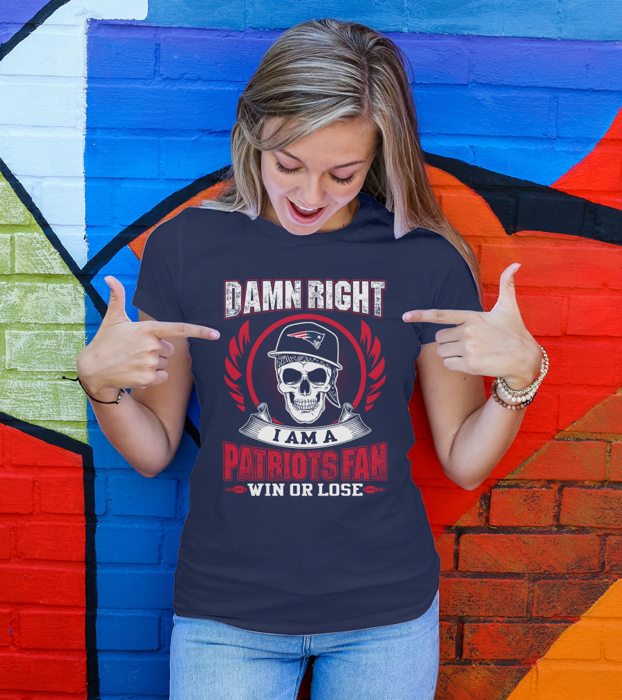 Damn Right I Am A Patriots Fan Win Or Lose T-Shirt