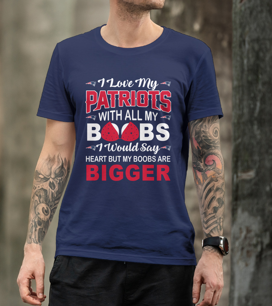 I Love My Patriots With All My Boobs I Would Say Heart But My Boobs Are Bigger T-Shirt