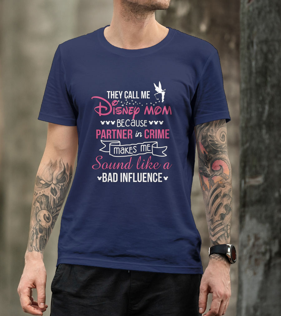 They Call Me Disney Mom Because Partner In Crime Makes Me Sound Like A Bad Influence T-Shirt