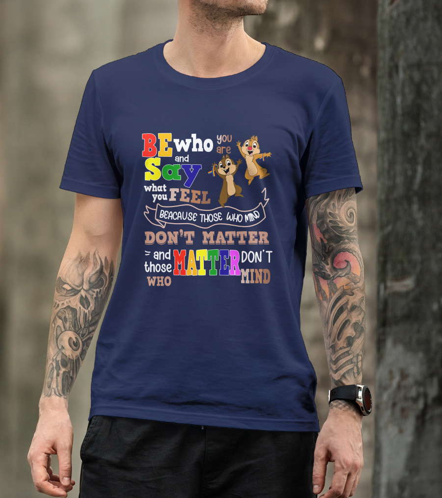 BE Who You Are Say What You Feel Because Those Who Mind Don't Matter And Those Who Matter Don't Mind Chipmunks T-Shirt
