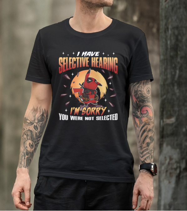 I Have Selective Hearing I'm Sorry You Were Not Selected Deadchu T-Shirt