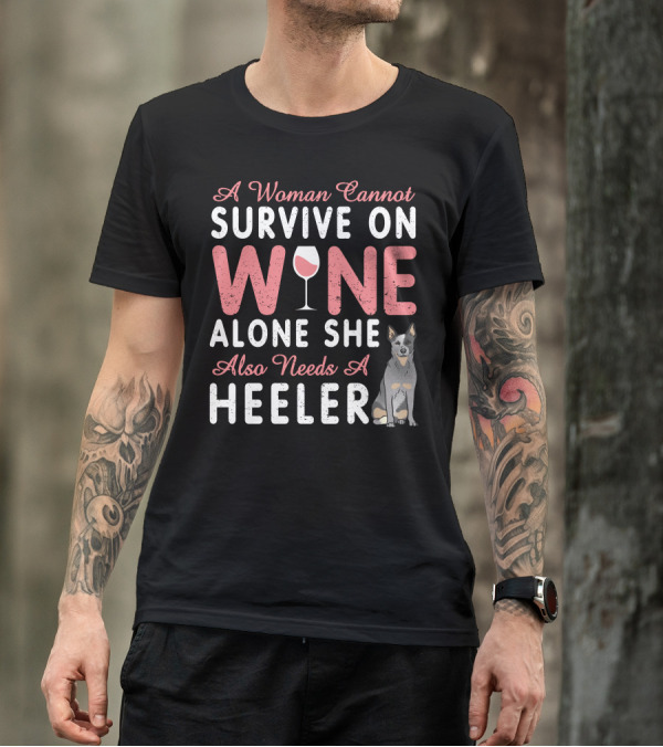 A Woman Cannot Survive On Wine Alone She Also Needs A Heeler T-Shirt